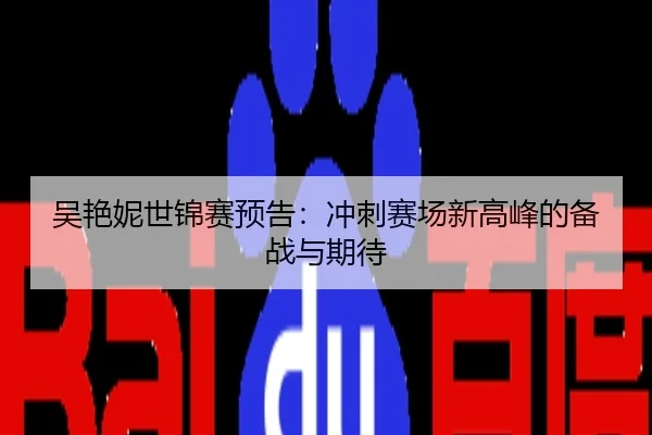 吴艳妮世锦赛预告：冲刺赛场新高峰的备战与期待