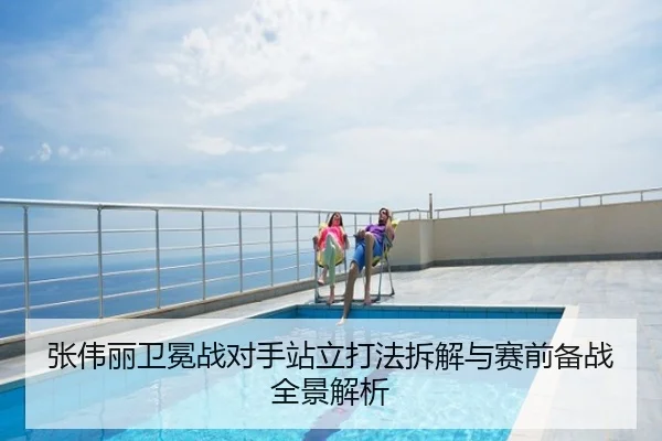 张伟丽卫冕战对手站立打法拆解与赛前备战全景解析