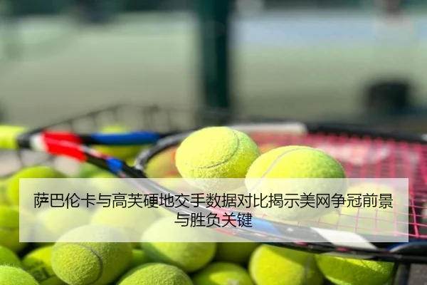萨巴伦卡与高芙硬地交手数据对比揭示美网争冠前景与胜负关键