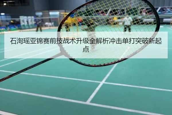 石洵瑶亚锦赛前技战术升级全解析冲击单打突破新起点
