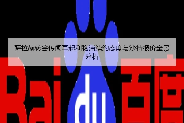 萨拉赫转会传闻再起利物浦续约态度与沙特报价全景分析