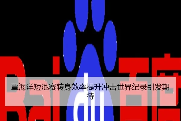 覃海洋短池赛转身效率提升冲击世界纪录引发期待